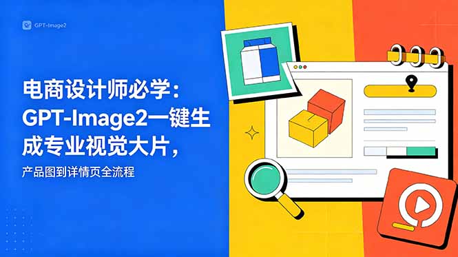 电商设计师必学-更新：GPT-Image2一键生成专业视觉大片，产品图到详情页全流程-云阁资源网