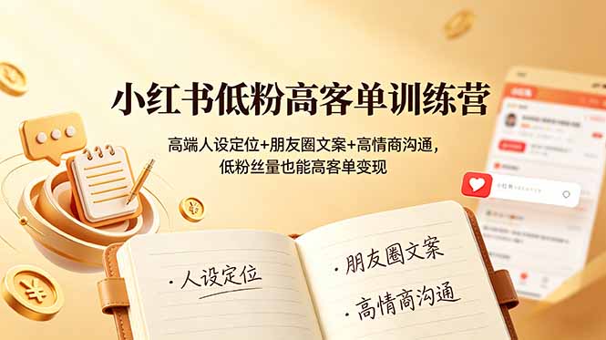 小红书低粉高客单训练营：高端人设定位+朋友圈文案+高情商沟通，低粉丝量也能高客单变现-云阁资源网