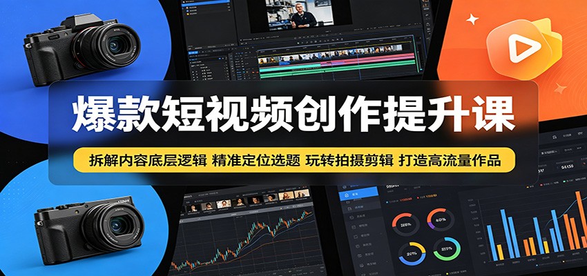 爆款短视频创作提升课:拆解内容底层逻辑,精准定位选题玩转拍摄剪辑打造高流量作品-云阁资源网
