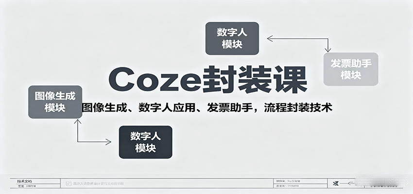 Coze封装课，图像生成、数字人应用、发票助手，流程封装技术-云阁资源网