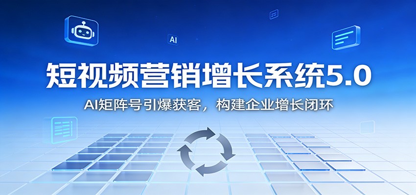 短视频营销增长系统5.0:AI 矩阵号引爆获客,构建企业增长闭环-云阁资源网