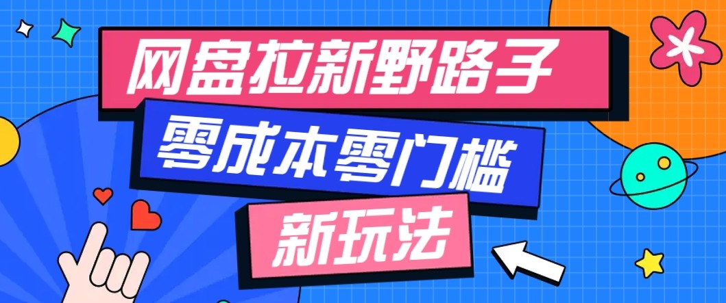 网盘拉新野路子玩法，零成本零门槛多种变现方式，轻松月入万元【保姆级教程】-云阁资源网
