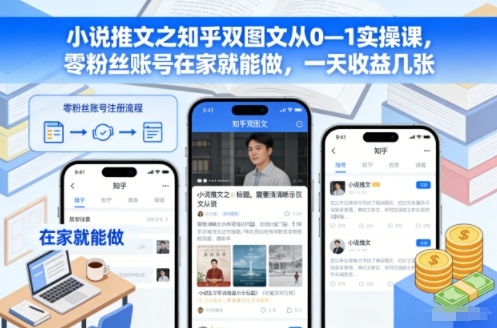 小说推文之知乎双图文从0—1实操课,零粉丝账号在家就能做,一天收益几张-云阁资源网