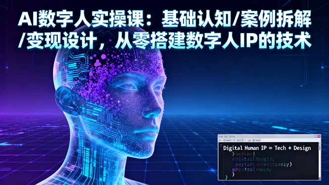AI数字人实操课：基础认知/案例拆解/变现设计，从零搭建数字人IP的技术-云阁资源网