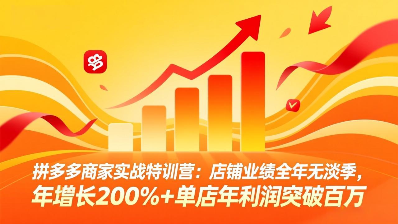拼多多商家实战特训营：店铺业绩全年无淡季，年增长200%+单店年利润突破百万(26年3月更新-云阁资源网