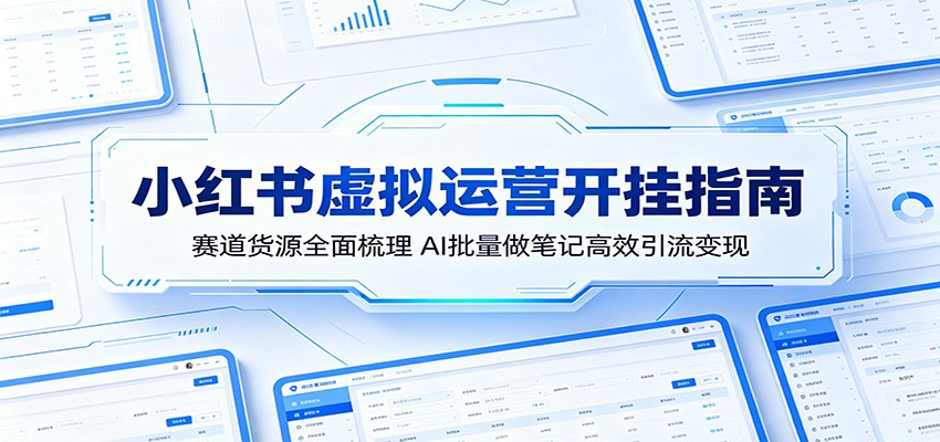 小红书虚拟运营开挂指南：赛道货源全面梳理，AI批量做笔记高效引流变现-云阁资源网