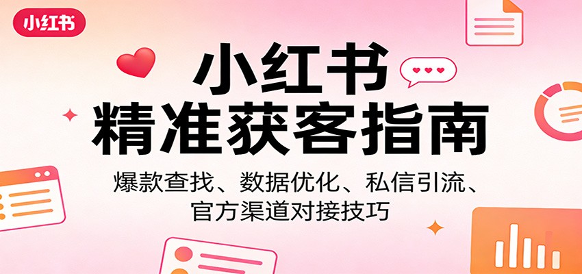 小红书精准获客指南：爆款查找、数据优化、私信引流、官方渠道对接技巧-云阁资源网