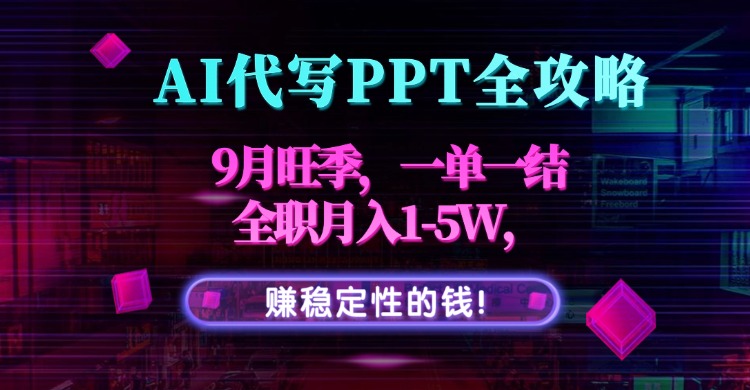 AI代写PPT全攻略，9月旺季，一单一结，全职月入1-5W，赚稳定性的钱！-云阁资源网