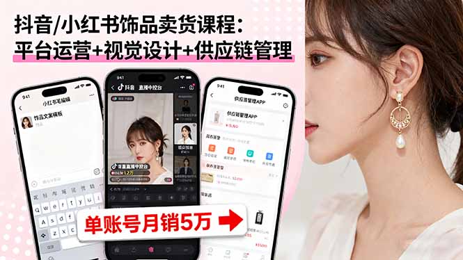 抖音/小红书饰品卖货课程：平台运营+视觉设计+供应链管理，单账号月销5万-云阁资源网