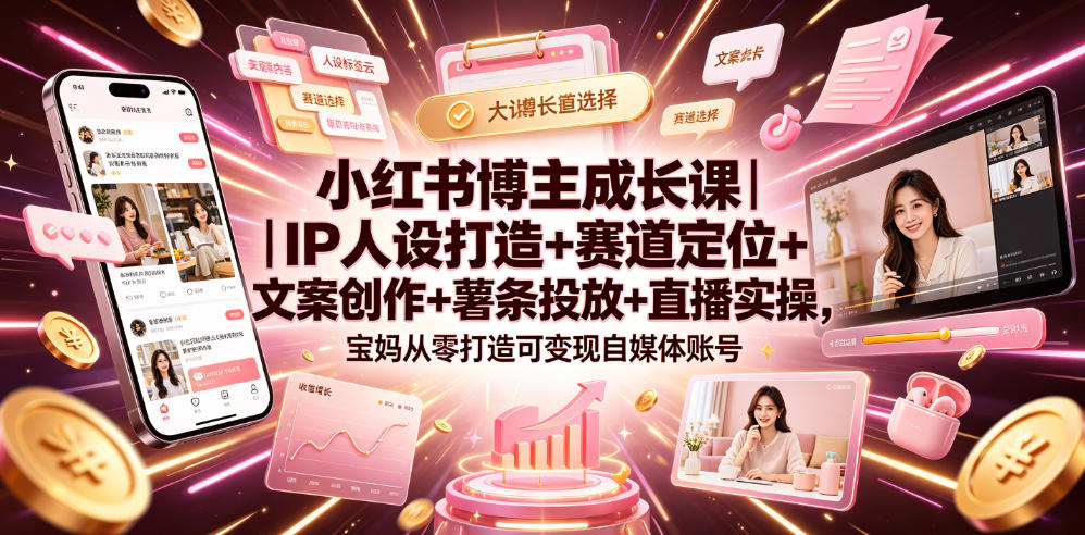 小红书博主成长课｜IP人设打造+赛道定位+文案创作+薯条投放+直播实操，宝妈从零打造可变现自媒体账号-云阁资源网