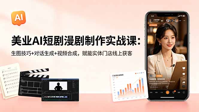 美业AI短剧漫剧制作实战课:生图技巧+对话生成+视频合成,赋能实体门店线上获客-云阁资源网
