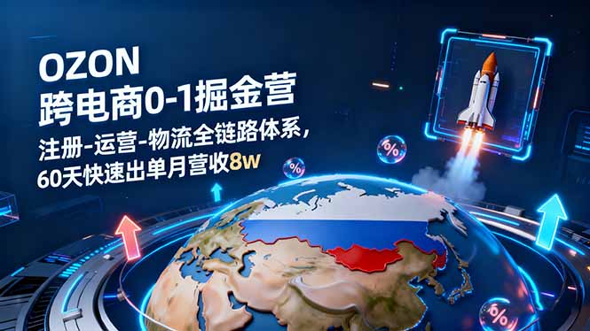 OZON跨境电商0-1掘金营:注册-运营-物流全链路体系,60天快速出单月营收8w-云阁资源网