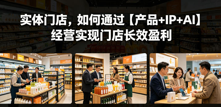 实体门店,如何通过【产品+IP+AI】经营实现门店长效盈利-云阁资源网