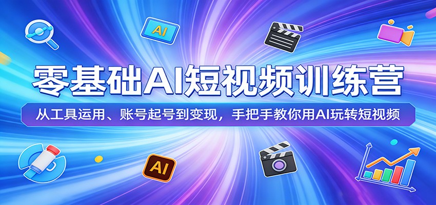 零基础AI短视频训练营：从工具运用、账号起号到变现，手把手教你用AI玩转短视频-云阁资源网