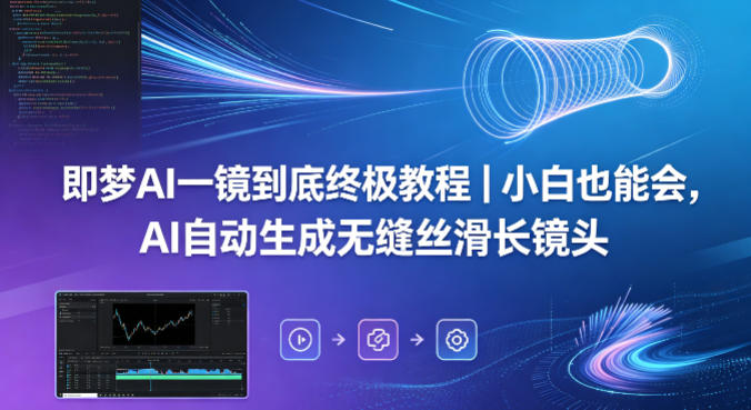 即梦AI一镜到底终极教程｜小白也能会，AI自动生成无缝丝滑长镜头-云阁资源网