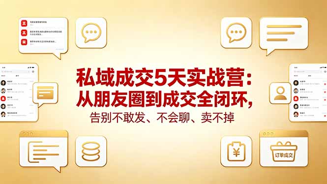 私域成交5天实战营：从朋友圈到成交全闭环，告别不敢发、不会聊、卖不掉-云阁资源网