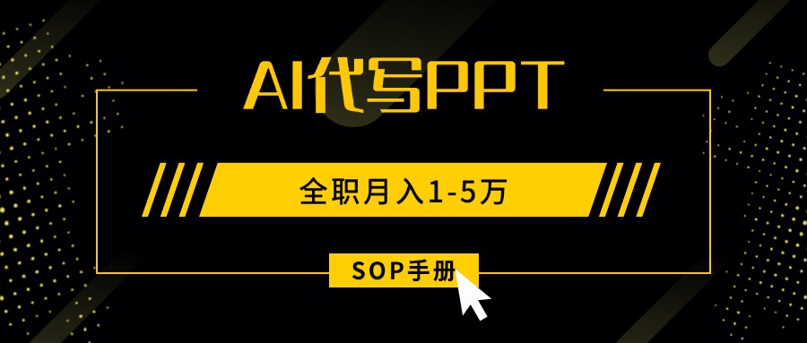 AI代写之高效制作PPT，永不失业副业兼职，全职月入1-5万【SOP手册】-云阁资源网