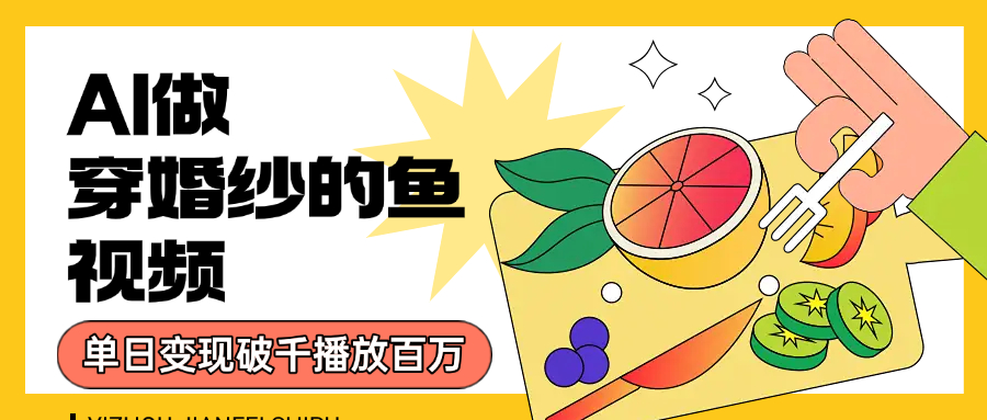 用AI 制作穿婚纱的鱼视频，单日变现1000+，轻松收割百万播放-云阁资源网