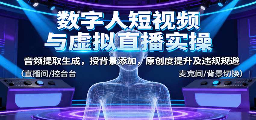 数字人短视频与虚拟直播实操，音频提取生成，背景添加，原创度提升及违规规避-云阁资源网