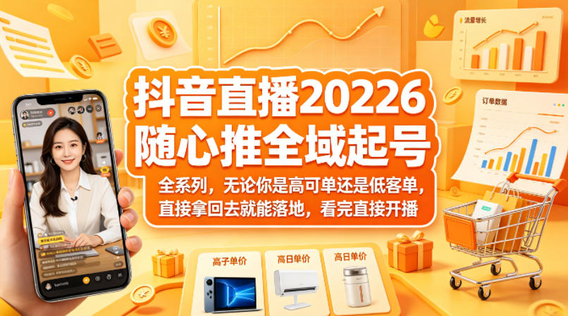 抖音直播2026随心推全域起号全系列，无论你是高可单还是低客单，直接拿回去就能落地，看完直接开播-云阁资源网