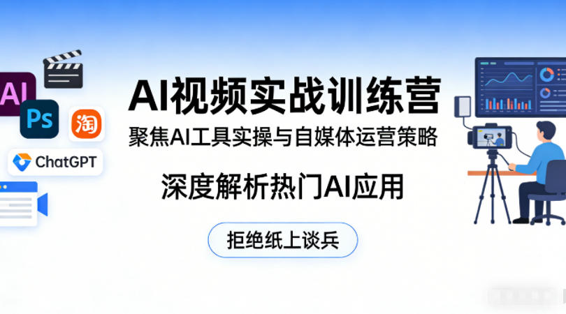 AI视频实战训练营，聚焦AI工具实操与自媒体运营策略，深度解析热门AI应用，拒绝纸上谈兵-云阁资源网