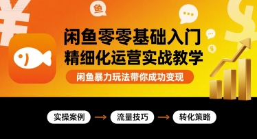 闲鱼零基础入门精细化运营实战教学，闲鱼暴力玩法带你成功变现-云阁资源网