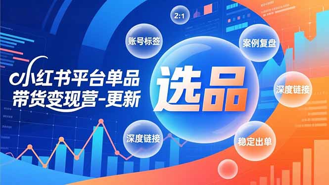 小红书平台单品带货变现营-更新，极致选品、账号标签、案例复盘，深度链接，快速启动稳定出单-云阁资源网