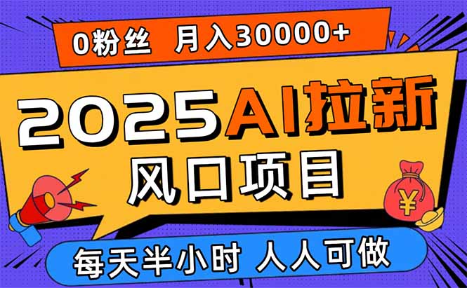 2025AI拉新风口项目，0粉0基础月入30000+新手小白轻松学会-云阁资源网