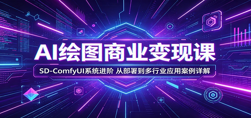 AI绘图商业变现课：SD-ComfyUI系统进阶，从部署到多行业应用案例详解-云阁资源网