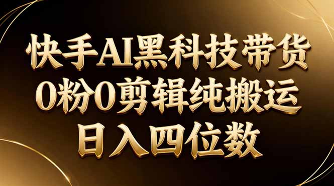 26年最新快手AI黑科技带货，0粉0剪辑，纯搬运，日入四位数-云阁资源网
