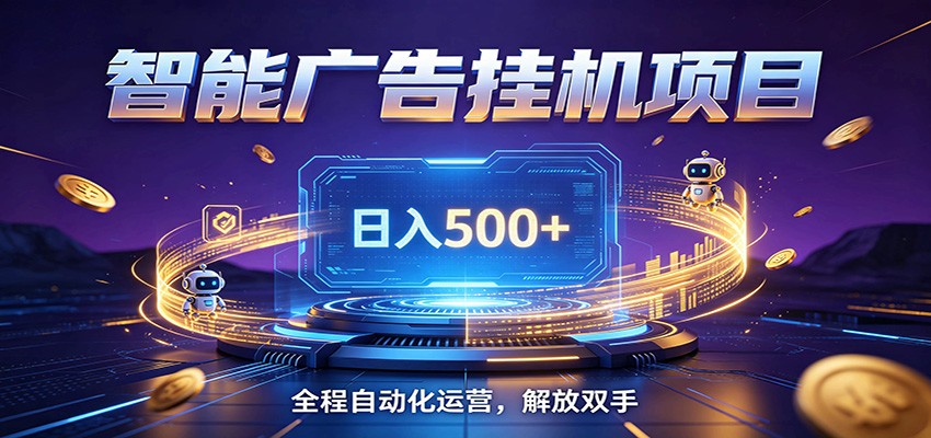全自动广告挂机副业 日入500+，零门槛24小时无人值守被动创收项目-云阁资源网