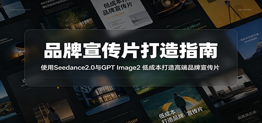品牌宣传片打造指南:使用Seedance2.0与GPT Image2 低成本打造高端品牌宣传片-云阁资源网
