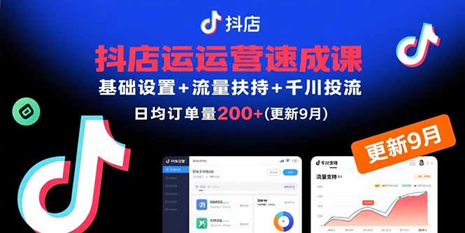 抖店运营速成课，基础设置+流量扶持+千川投流，30天日均订单200+(更新9月-云阁资源网