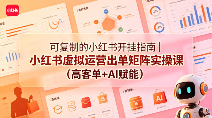 可复制的小红书开挂指南｜小红书虚拟运营出单矩阵实操课(高客单+AI赋能)-云阁资源网