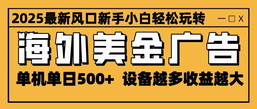 2025最新风口 海外美金广告 单机单日500+ 可无限放大 设备越多收益越大 轻松上手-云阁资源网