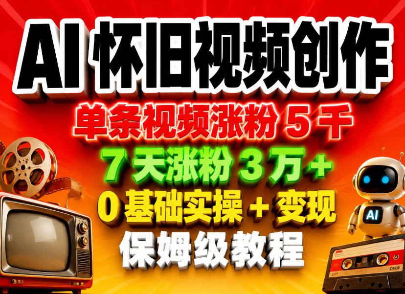 AI怀旧视频创作，单条视频涨粉5千，7天涨粉3W+，0基础实操+变现保姆级教程-云阁资源网