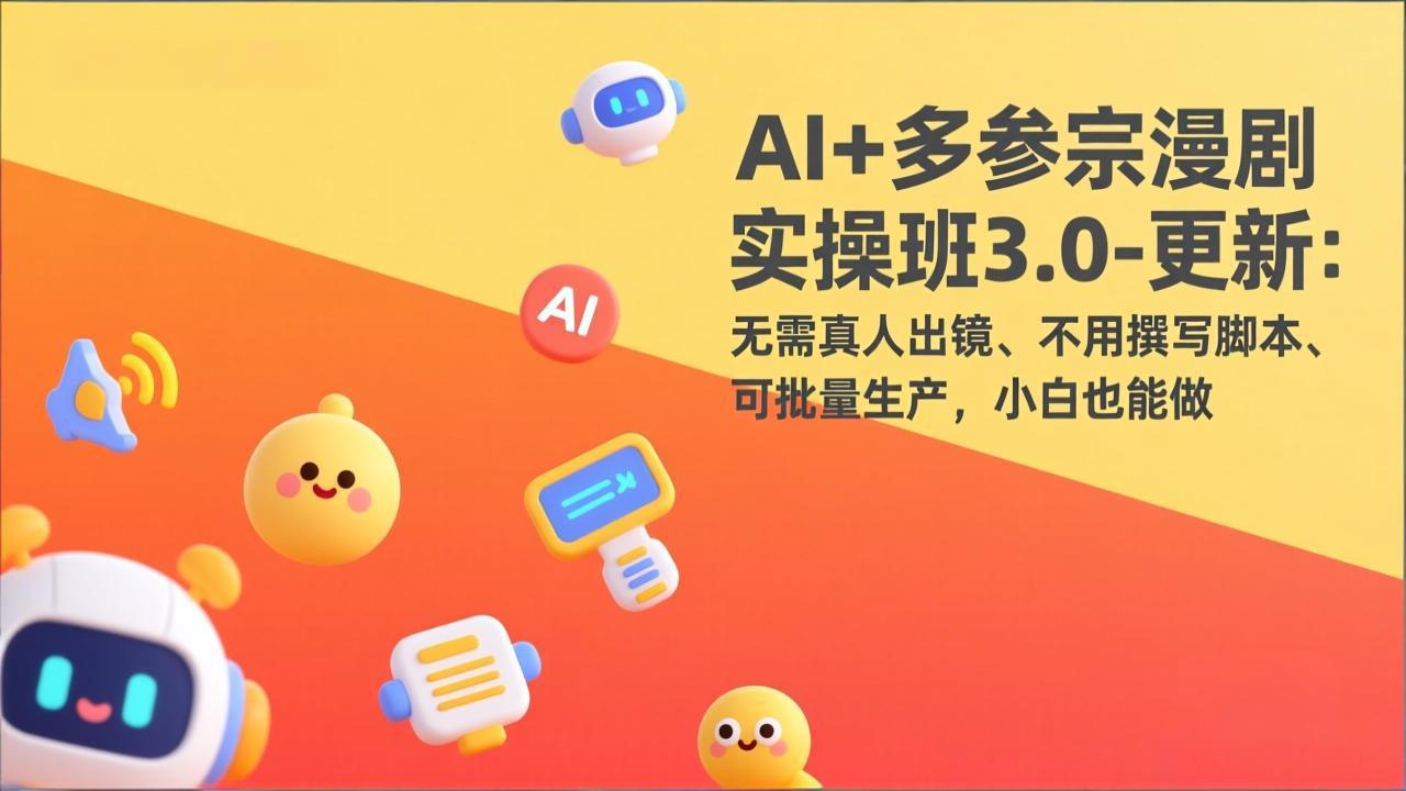 AI+多参宗漫剧实操班3.0-更新：无需真人出镜、不用撰写脚本、可批量生产，小白也能做-云阁资源网