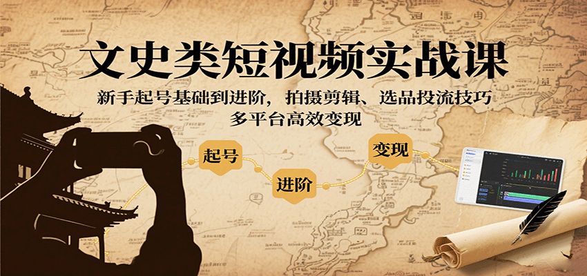 文史类短视频实战课，新手起号基础到进阶，拍摄剪辑、选品投流技巧，多平台高效变现-云阁资源网