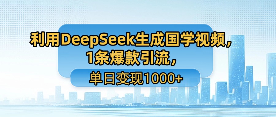 利用DeepSeek生成国学视频，1条爆款引流，单日变现1000+-云阁资源网