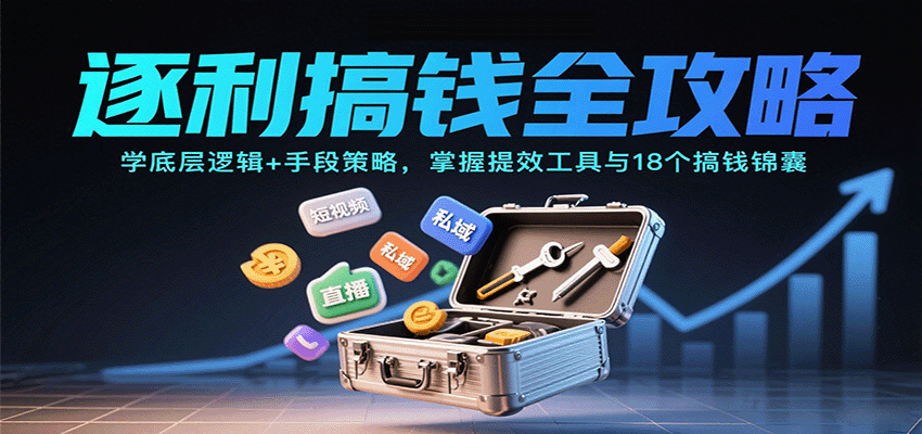 逐利搞钱全攻略：学底层逻辑+手段策略，掌握提效工具与18个搞钱锦囊-云阁资源网