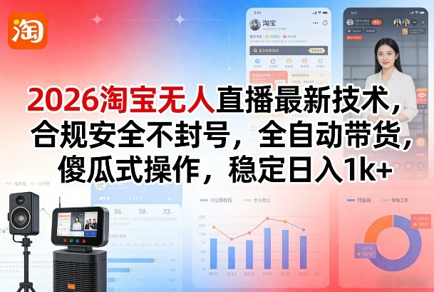 2026淘宝无人直播最新技术，合规安全不封号，全自动带货，傻瓜式操作，稳定日入1k+【揭秘】-云阁资源网