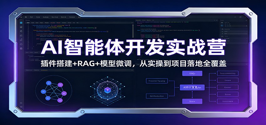 AI智能体开发实战营：插件搭建+RAG+模型微调，从实操到项目落地全覆盖-云阁资源网