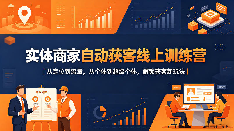 实体商家自动获客线上训练营｜从定位到流量，从个体到超级个体，解锁获客新玩法-云阁资源网