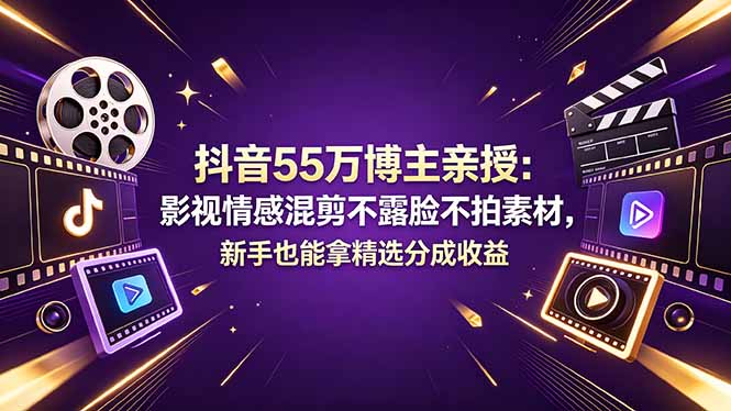 抖音55万博主亲授：影视情感混剪不露脸不拍素材，新手也能拿精选分成收益-云阁资源网