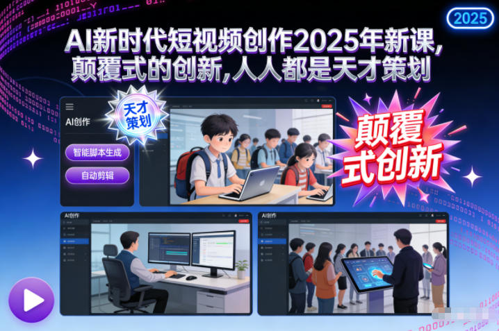 AI新时代短视频创作2025年新课,颠覆式的创新,人人都是天才策划-云阁资源网