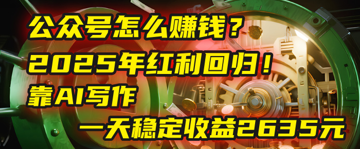 公众号怎么赚钱？2025年红利回归！靠AI写作，一天稳定收益2635元（10分钟上手）-云阁资源网