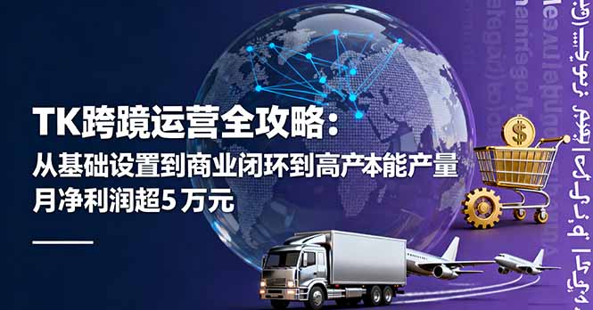 TK跨境运营全攻略：从基础设置到商业闭环到低成本量产，月净利润超5万美元-云阁资源网