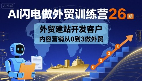 AI闪电做外贸训练营26期，外贸建站开发客户内容营销从0到3做外贸-云阁资源网