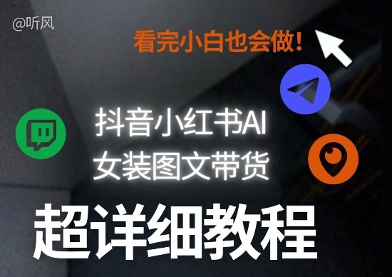 抖音小红书AI女装图文带货教程全拆解！小白看了也会做，可批量可矩阵玩法-云阁资源网