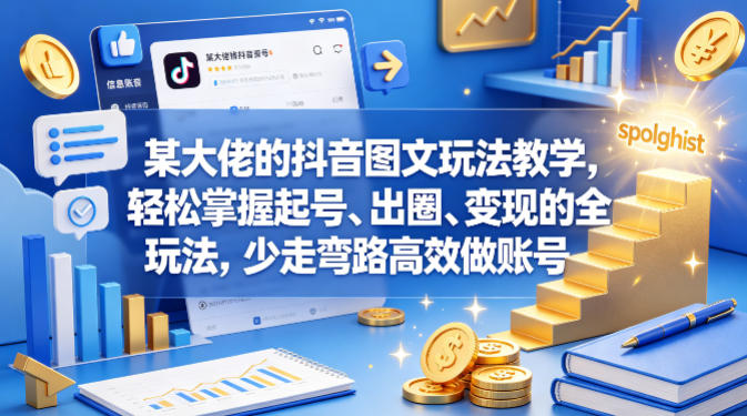 某大佬的抖音图文玩法教学，轻松掌握起号、出圈、变现的全套玩法，少走弯路高效做账号-云阁资源网